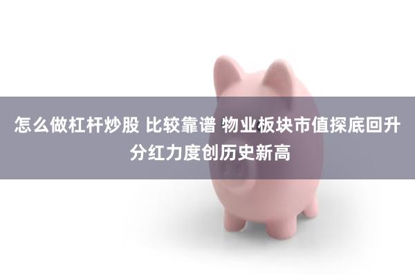 怎么做杠杆炒股 比较靠谱 物业板块市值探底回升 分红力度创历史新高