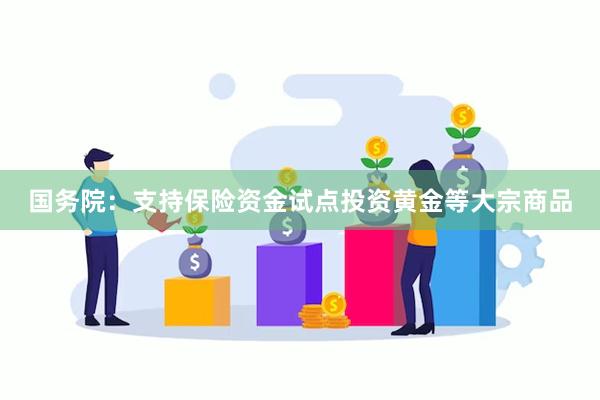 国务院：支持保险资金试点投资黄金等大宗商品