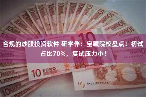 合规的炒股投资软件 研学伴：宝藏院校盘点！初试占比70%，复试压力小！