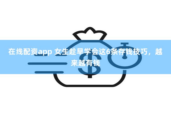 在线配资app 女生趁早学会这6条存钱技巧，越来越有钱