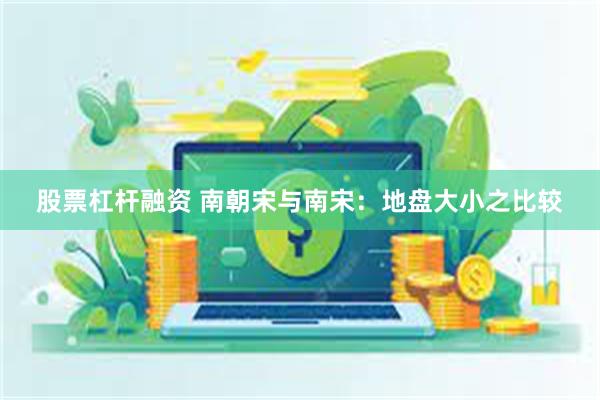 股票杠杆融资 南朝宋与南宋：地盘大小之比较