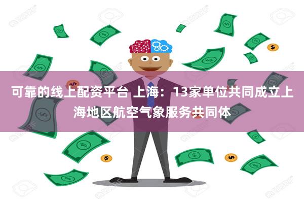 可靠的线上配资平台 上海：13家单位共同成立上海地区航空气象服务共同体