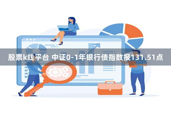 股票k线平台 中证0-1年银行债指数报131.51点