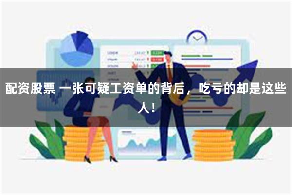 配资股票 一张可疑工资单的背后，吃亏的却是这些人！