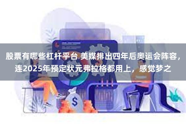 股票有哪些杠杆平台 美媒排出四年后奥运会阵容，连2025年预定状元弗拉格都用上，感觉梦之
