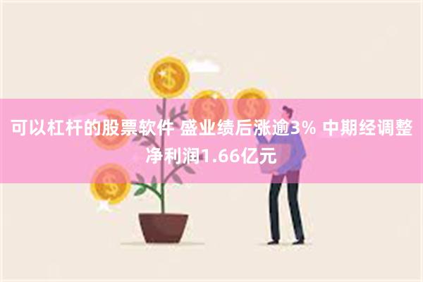 可以杠杆的股票软件 盛业绩后涨逾3% 中期经调整净利润1.66亿元