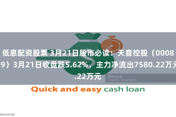 低息配资股票 3月21日股市必读：天音控股（000829）3月21日收盘跌5.62%，主力净流出7580.22万元
