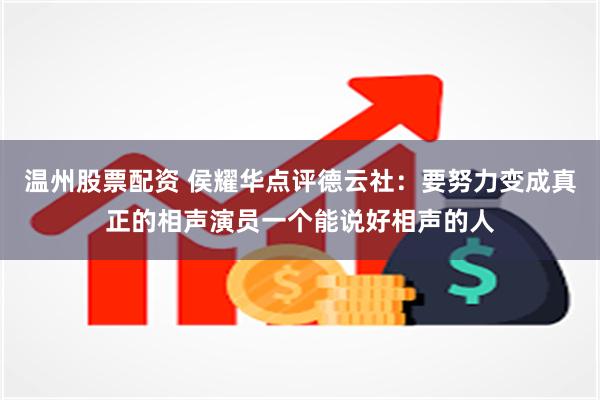 温州股票配资 侯耀华点评德云社：要努力变成真正的相声演员一个能说好相声的人