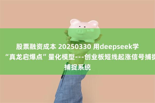 股票融资成本 20250330 用deepseek学量化：“真龙启爆点”量化模型---创业板短线起涨信号捕捉系统