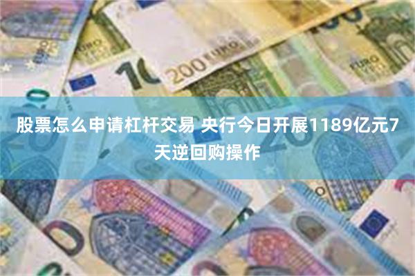 股票怎么申请杠杆交易 央行今日开展1189亿元7天逆回购操作