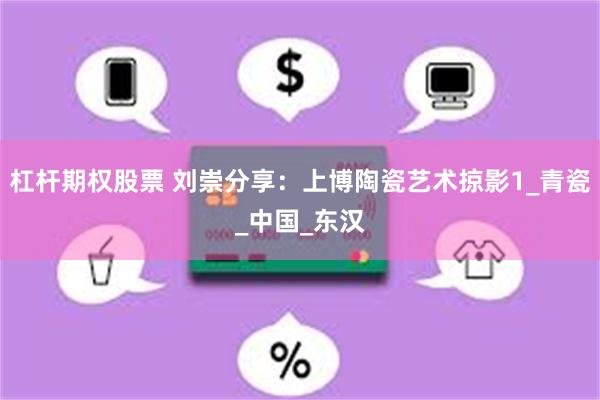 杠杆期权股票 刘崇分享：上博陶瓷艺术掠影1_青瓷_中国_东汉