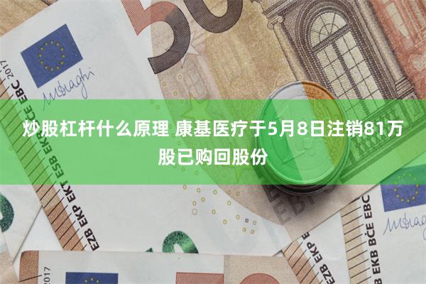 炒股杠杆什么原理 康基医疗于5月8日注销81万股已购回股份