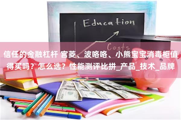 信任的金融杠杆 宫菱、波咯咯、小熊宝宝消毒柜值得买吗？怎么选？性能测评比拼_产品_技术_品牌