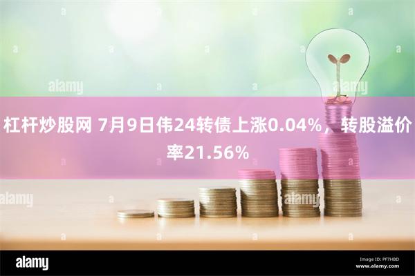 杠杆炒股网 7月9日伟24转债上涨0.04%，转股溢价率21.56%