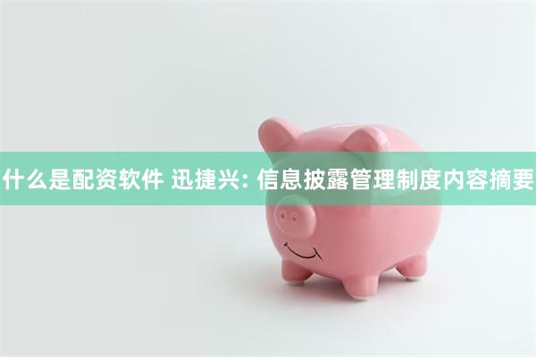 什么是配资软件 迅捷兴: 信息披露管理制度内容摘要