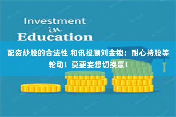 配资炒股的合法性 和讯投顾刘金锁：耐心持股等轮动！莫要妄想切换赢！