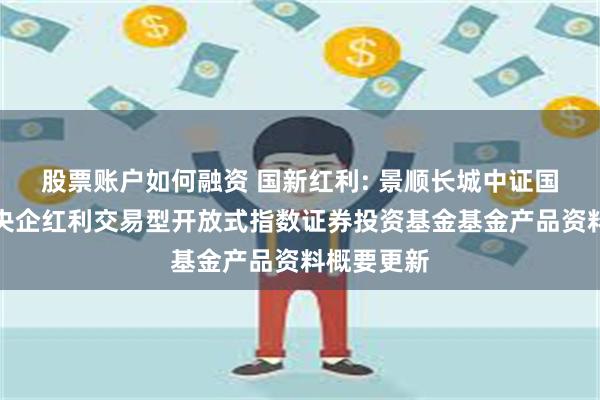 股票账户如何融资 国新红利: 景顺长城中证国新港股通央企红利交易型开放式指数证券投资基金基金产品资料概要更新