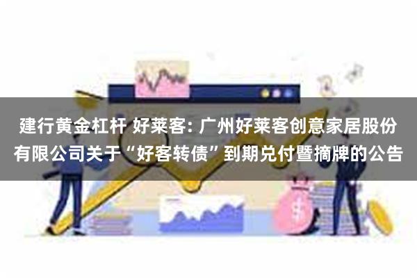 建行黄金杠杆 好莱客: 广州好莱客创意家居股份有限公司关于“好客转债”到期兑付暨摘牌的公告