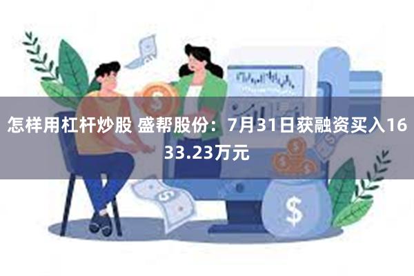 怎样用杠杆炒股 盛帮股份：7月31日获融资买入1633.23万元