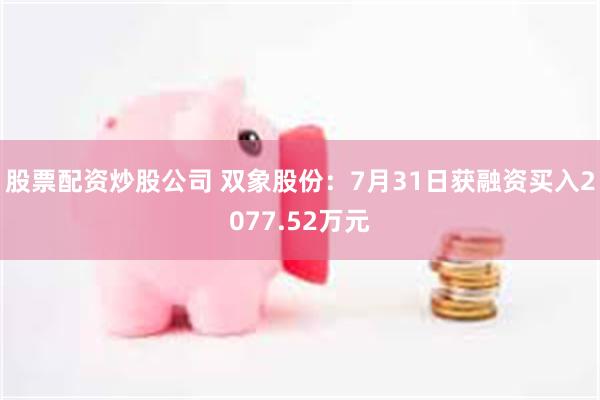 股票配资炒股公司 双象股份：7月31日获融资买入2077.52万元