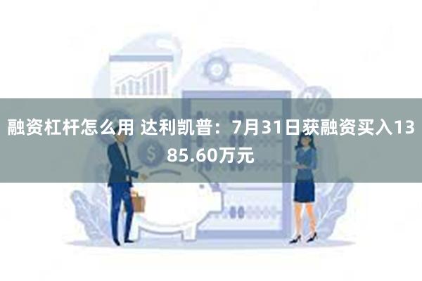 融资杠杆怎么用 达利凯普：7月31日获融资买入1385.60万元