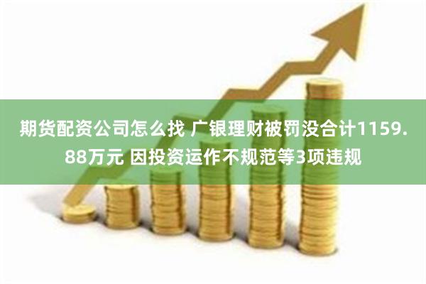 期货配资公司怎么找 广银理财被罚没合计1159.88万元 因投资运作不规范等3项违规