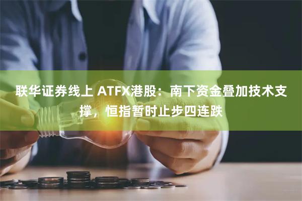 联华证券线上 ATFX港股：南下资金叠加技术支撑，恒指暂时止步四连跌