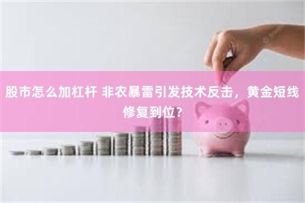 股市怎么加杠杆 非农暴雷引发技术反击，黄金短线修复到位？