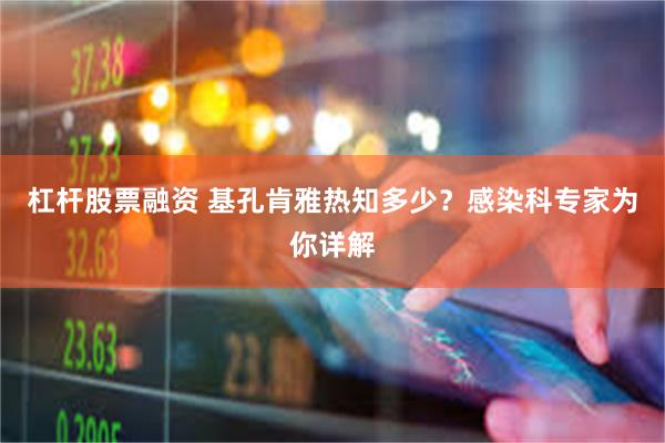 杠杆股票融资 基孔肯雅热知多少？感染科专家为你详解