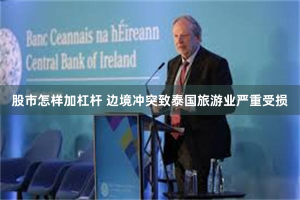 股市怎样加杠杆 边境冲突致泰国旅游业严重受损