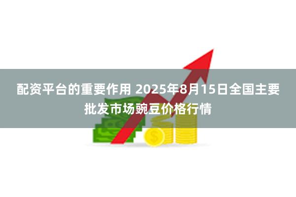 配资平台的重要作用 2025年8月15日全国主要批发市场豌豆价格行情