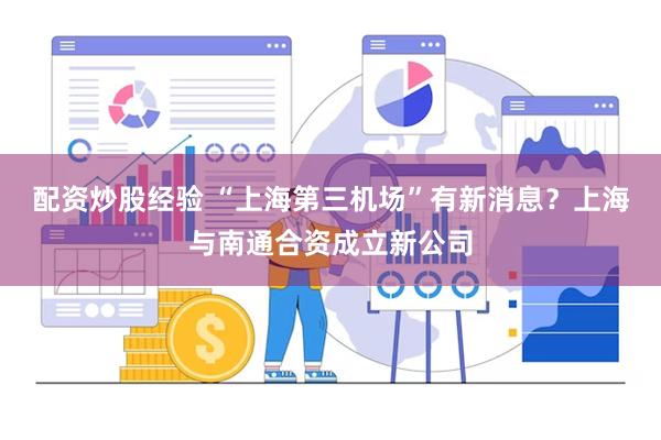配资炒股经验 “上海第三机场”有新消息？上海与南通合资成立新公司