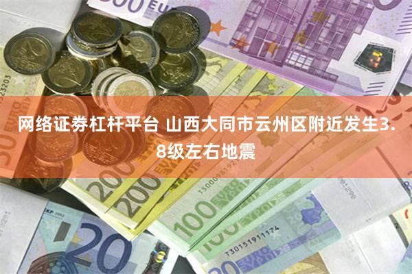 网络证劵杠杆平台 山西大同市云州区附近发生3.8级左右地震