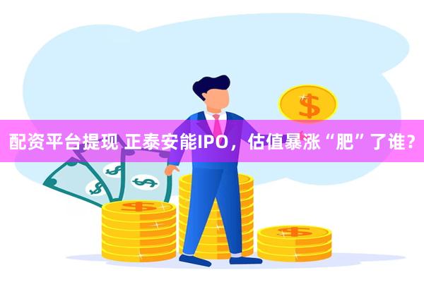 配资平台提现 正泰安能IPO，估值暴涨“肥”了谁？